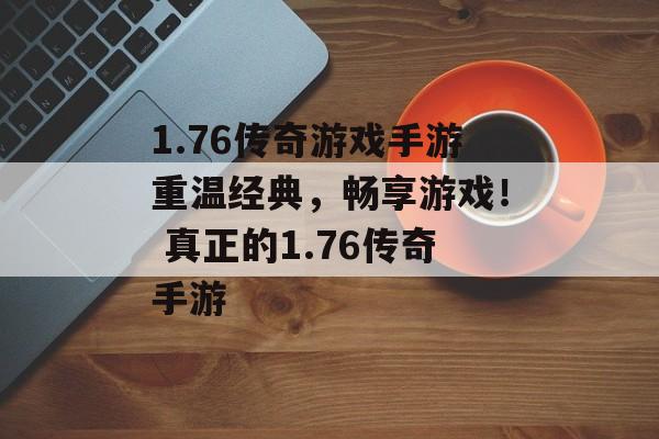 1.76传奇游戏手游重温经典，畅享游戏！ 真正的1.76传奇手游