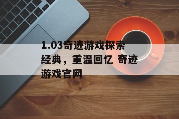 1.03奇迹游戏探索经典，重温回忆 奇迹游戏官网