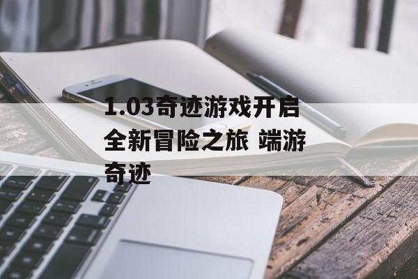 1.03奇迹游戏开启全新冒险之旅 端游 奇迹
