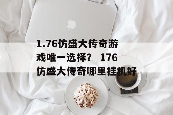 1.76仿盛大传奇游戏唯一选择？ 176仿盛大传奇哪里挂机好