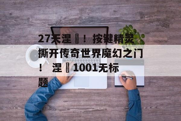 27天涅槃！按键精灵撕开传奇世界魔幻之门！ 涅槃1001无标题