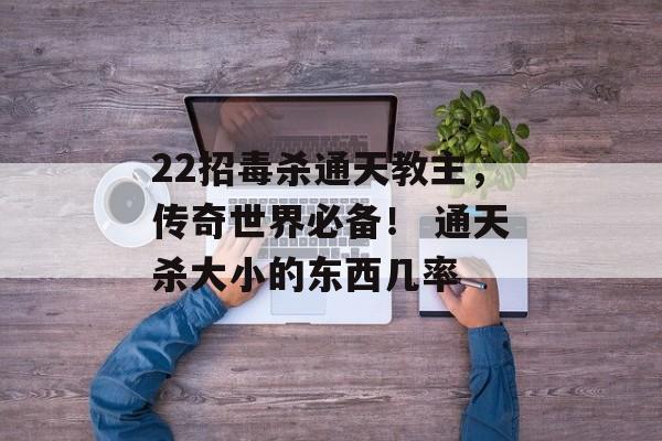22招毒杀通天教主，传奇世界必备！ 通天杀大小的东西几率