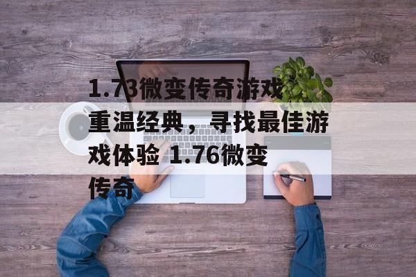 1.73微变传奇游戏重温经典,寻找最佳游戏体验 1.76微变传奇
