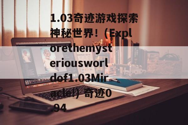 1.03奇迹游戏探索神秘世界!(Explorethemysteriousworldof1.03Miracle!) 奇迹0.94