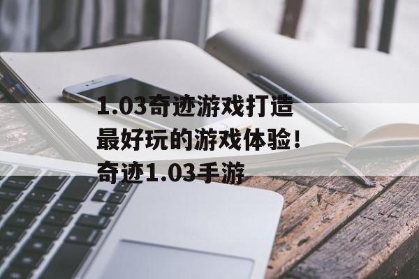 1.03奇迹游戏打造最好玩的游戏体验！ 奇迹1.03手游