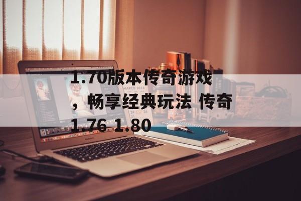 1.70版本传奇游戏，畅享经典玩法 传奇1.76 1.80
