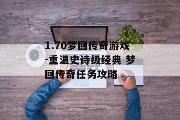 1.70梦回传奇游戏-重温史诗级经典 梦回传奇任务攻略