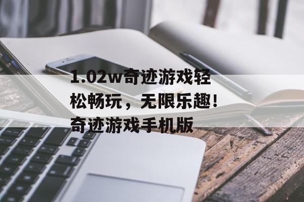 1.02w奇迹游戏轻松畅玩,无限乐趣! 奇迹游戏手机版