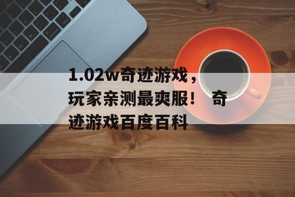 1.02w奇迹游戏，玩家亲测最爽服！ 奇迹游戏百度百科
