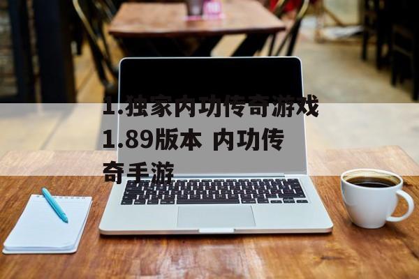 1.独家内功传奇游戏1.89版本 内功传奇手游