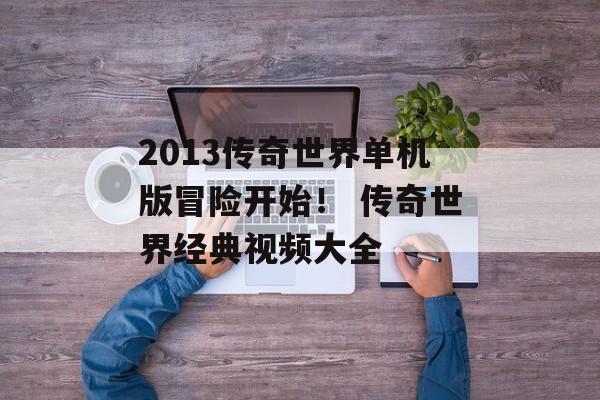 2013传奇世界单机版冒险开始！ 传奇世界经典视频大全