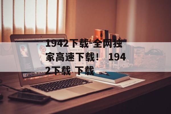1942下载-全网独家高速下载！ 1942下载 下载