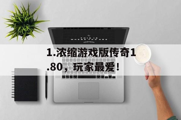 1.浓缩游戏版传奇1.80,玩家最爱!
