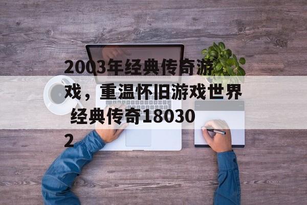 2003年经典传奇游戏，重温怀旧游戏世界 经典传奇180302