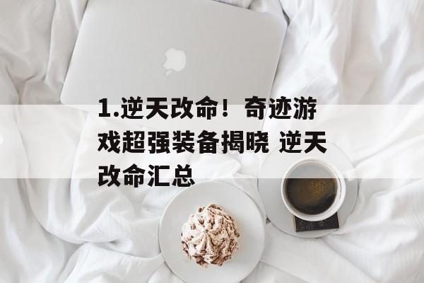 1.逆天改命！奇迹游戏超强装备揭晓 逆天改命汇总