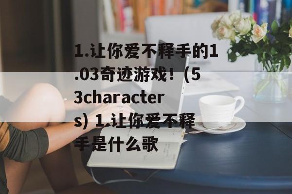 1.让你爱不释手的1.03奇迹游戏！(53characters) 1.让你爱不释手是什么歌