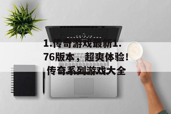 1.传奇游戏最新1.76版本,超爽体验! 传奇系列游戏大全