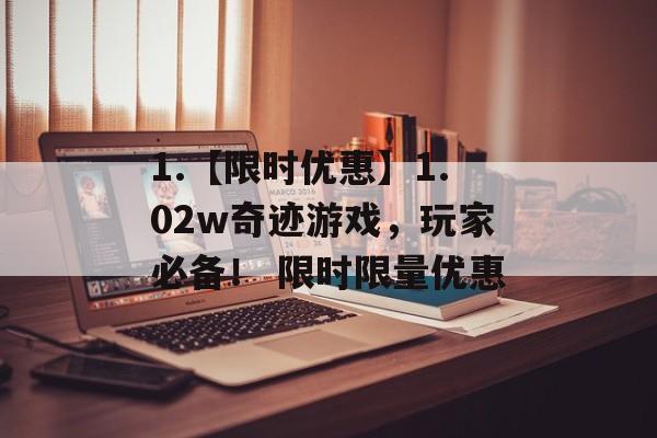 1.【限时优惠】1.02w奇迹游戏，玩家必备！ 限时限量优惠