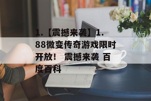 1.【震撼来袭】1.88微变传奇游戏限时开放！ 震撼来袭 百度百科