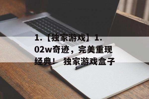 1.【独家游戏】1.02w奇迹，完美重现经典！ 独家游戏盒子