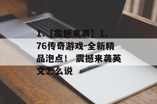 1.【震撼来袭】1.76传奇游戏-全新精品泡点！ 震撼来袭英文怎么说
