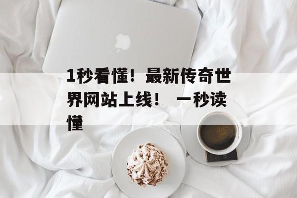 1秒看懂！最新传奇世界网站上线！ 一秒读懂