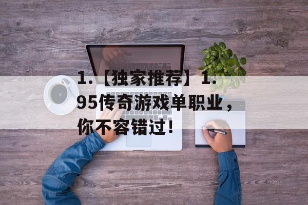 1.【独家推荐】1.95传奇游戏单职业,你不容错过!