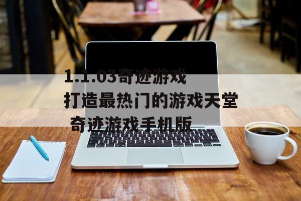1.1.03奇迹游戏打造最热门的游戏天堂 奇迹游戏手机版