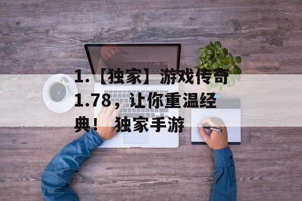 1.【独家】游戏传奇1.78，让你重温经典！ 独家手游