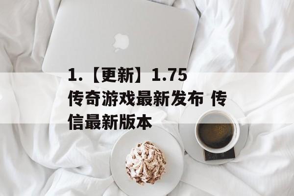 1.【更新】1.75传奇游戏最新发布 传信最新版本