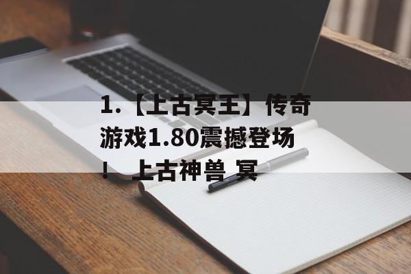 1.【上古冥王】传奇游戏1.80震撼登场！ 上古神兽 冥