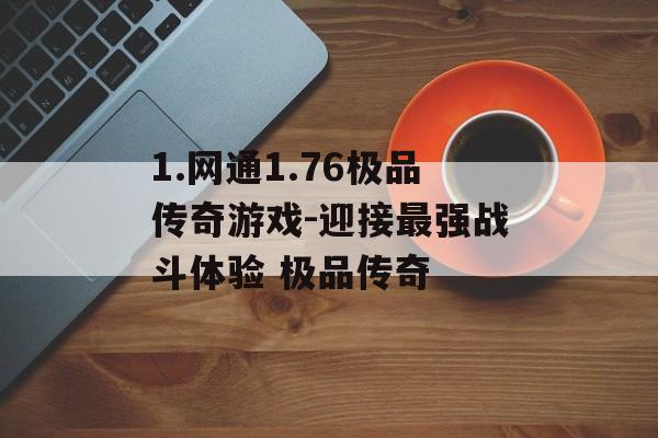 1.网通1.76极品传奇游戏-迎接最强战斗体验 极品传奇