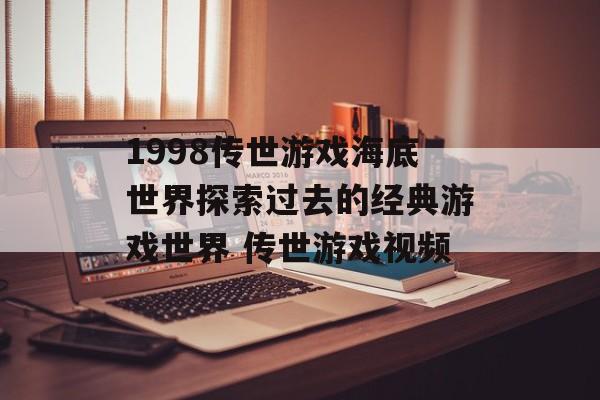 1998传世游戏海底世界探索过去的经典游戏世界 传世游戏视频