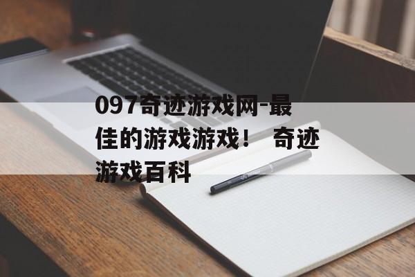097奇迹游戏网-最佳的游戏游戏！ 奇迹游戏百科