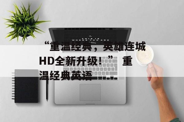 “重温经典，英雄连城HD全新升级！” 重温经典英语