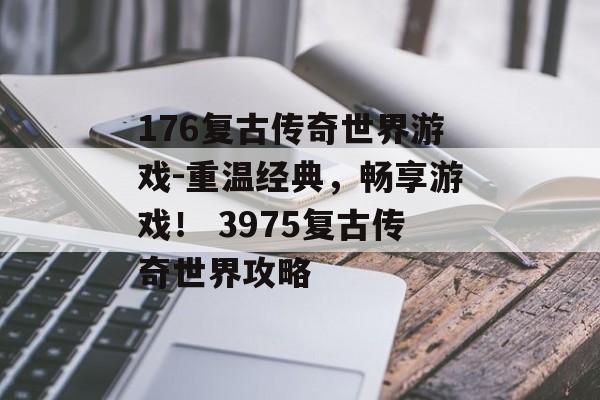 176复古传奇世界游戏-重温经典,畅享游戏! 3975复古传奇世界攻略