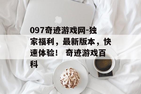 097奇迹游戏网-独家福利，最新版本，快速体验！ 奇迹游戏百科