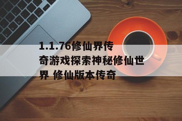 1.1.76修仙界传奇游戏探索神秘修仙世界 修仙版本传奇