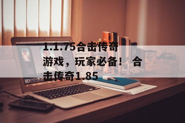 1.1.75合击传奇游戏,玩家必备! 合击传奇1.85
