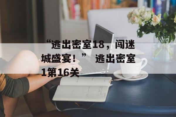 “逃出密室18，闯迷城盛宴！” 逃出密室1第16关