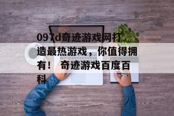 097d奇迹游戏网打造最热游戏,你值得拥有! 奇迹游戏百度百科