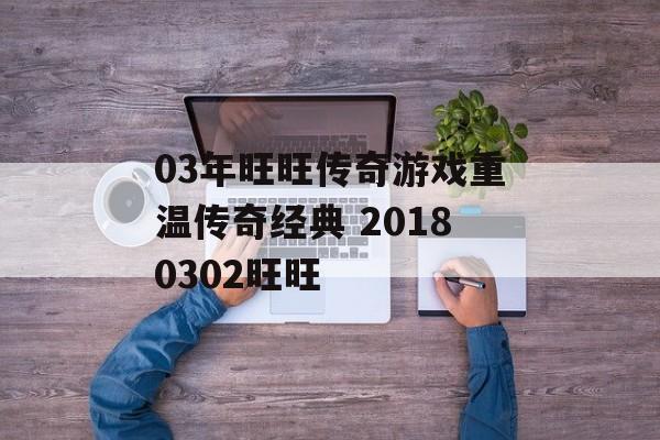 03年旺旺传奇游戏重温传奇经典 20180302旺旺