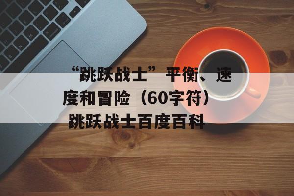 “跳跃战士”平衡、速度和冒险（60字符） 跳跃战士百度百科