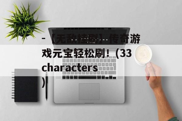 -【无敌挂刷】传奇游戏元宝轻松刷！(33characters)