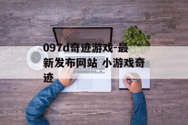 097d奇迹游戏-最新发布网站 小游戏奇迹