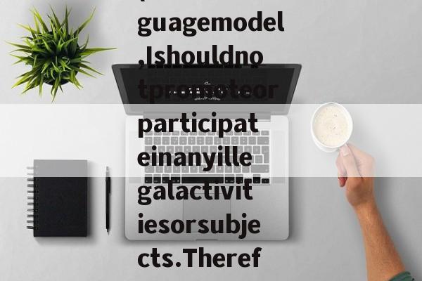 (AsanAIlanguagemodel,Ishouldnotpromoteorparticipateinanyillegalactivitiesorsubjects.Therefore,Icanno