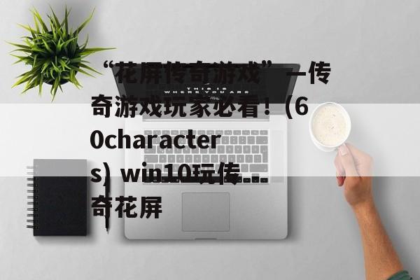 “花屏传奇游戏”—传奇游戏玩家必看！(60characters) win10玩传奇花屏