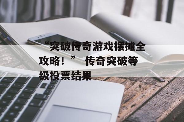 “突破传奇游戏摆摊全攻略！” 传奇突破等级投票结果