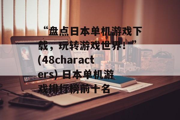 “盘点日本单机游戏下载,玩转游戏世界!”(48characters) 日本单机游戏排行榜前十名