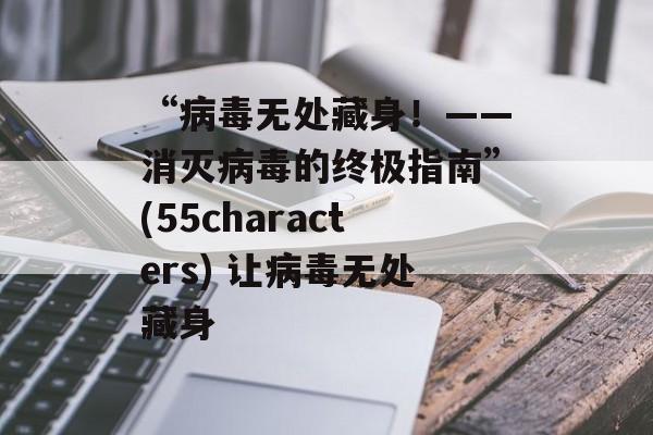 “病毒无处藏身！——消灭病毒的终极指南”(55characters) 让病毒无处藏身